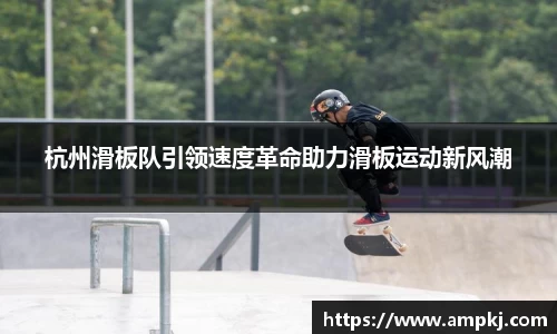杭州滑板队引领速度革命助力滑板运动新风潮
