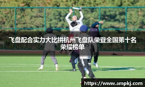 飞盘配合实力大比拼杭州飞盘队荣登全国第十名荣耀榜单