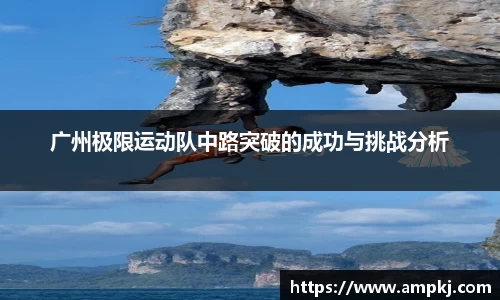 广州极限运动队中路突破的成功与挑战分析