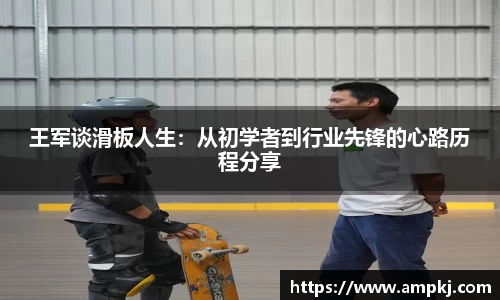 王军谈滑板人生：从初学者到行业先锋的心路历程分享