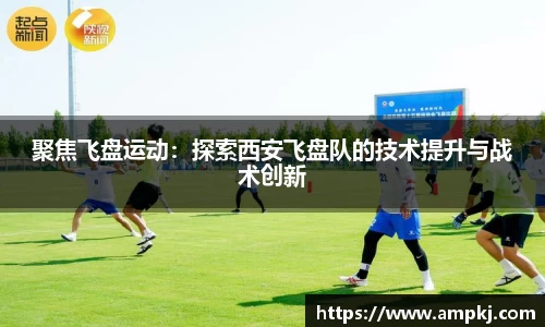 聚焦飞盘运动：探索西安飞盘队的技术提升与战术创新
