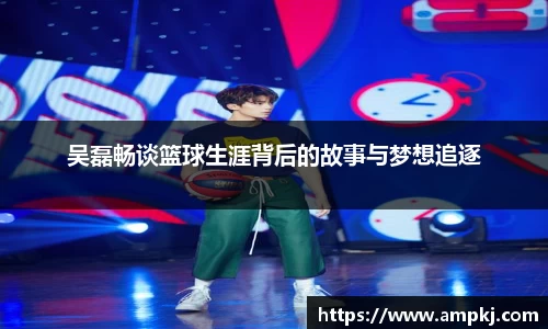 吴磊畅谈篮球生涯背后的故事与梦想追逐