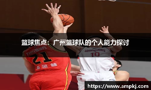 篮球焦点：广州篮球队的个人能力探讨