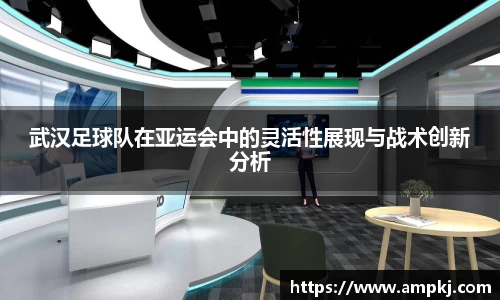武汉足球队在亚运会中的灵活性展现与战术创新分析