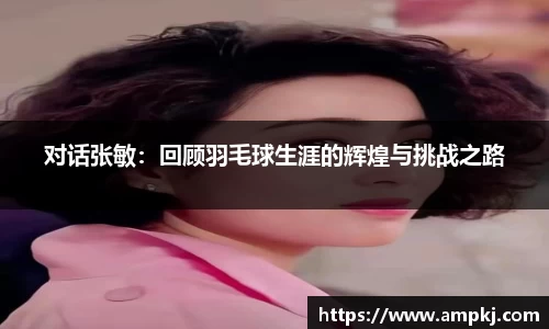 对话张敏：回顾羽毛球生涯的辉煌与挑战之路