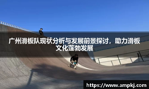 广州滑板队现状分析与发展前景探讨，助力滑板文化蓬勃发展